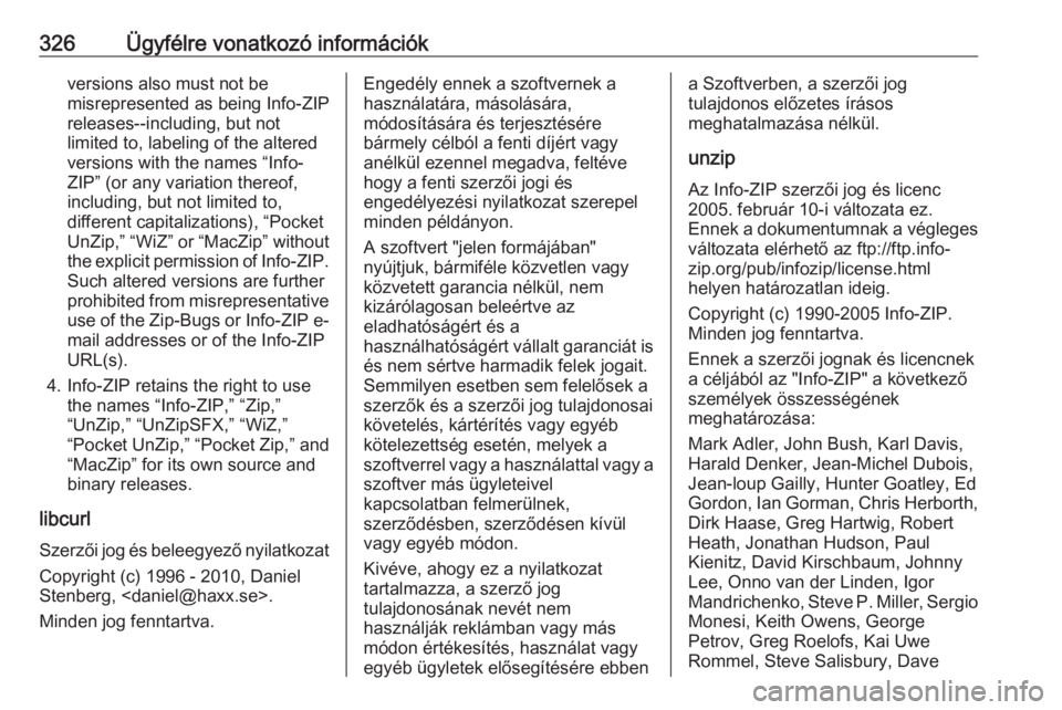 OPEL INSIGNIA BREAK 2017.75  Kezelési útmutató (in Hungarian) 326Ügyfélre vonatkozó információkversions also must not be
misrepresented as being Info-ZIP
releases--including, but not
limited to, labeling of the altered
versions with the names “Info-
ZIP