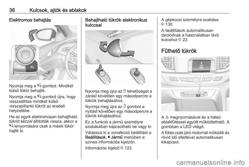 OPEL INSIGNIA BREAK 2017.75 Kezelési útmutató (in Hungarian) 38Kulcsok, ajtók és ablakokElektromos behajtás
Nyomja meg a n gombot. Mindkét
külső tükör behajlik.
Nyomja meg a n gombot újra, hogy
visszaállítsa mindkét külső
visszapillantó tükröt OPEL INSIGNIA BREAK 2017.75 Kezelési útmutató (in Hungarian) 38Kulcsok, ajtók és ablakokElektromos behajtás
Nyomja meg a n gombot. Mindkét
külső tükör behajlik.
Nyomja meg a n gombot újra, hogy
visszaállítsa mindkét külső
visszapillantó tükröt
