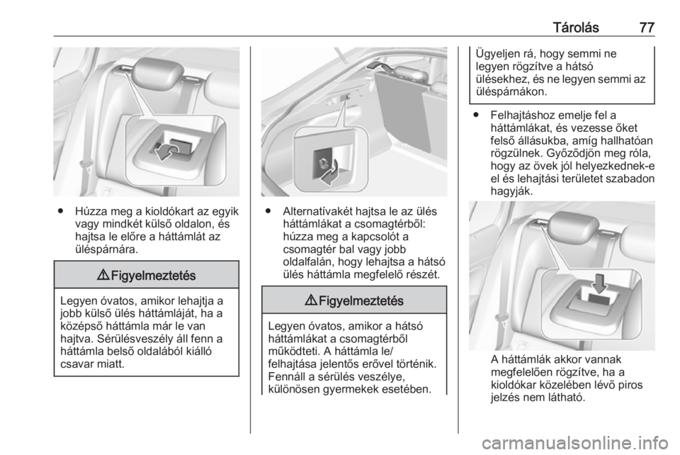 OPEL INSIGNIA BREAK 2017.75  Kezelési útmutató (in Hungarian) Tárolás77
● Húzza meg a kioldókart az egyikvagy mindkét külső oldalon, és
hajtsa le előre a háttámlát az
üléspárnára.
9 Figyelmeztetés
Legyen óvatos, amikor lehajtja a
jobb külső