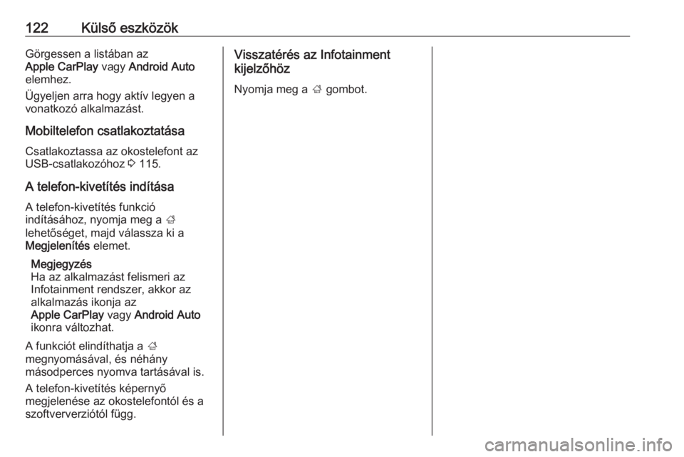 OPEL INSIGNIA BREAK 2018  Infotainment kézikönyv (in Hungarian) 122Külső eszközökGörgessen a listában az
Apple CarPlay  vagy Android Auto
elemhez.
Ügyeljen arra hogy aktív legyen a
vonatkozó alkalmazást.
Mobiltelefon csatlakoztatása Csatlakoztassa az ok