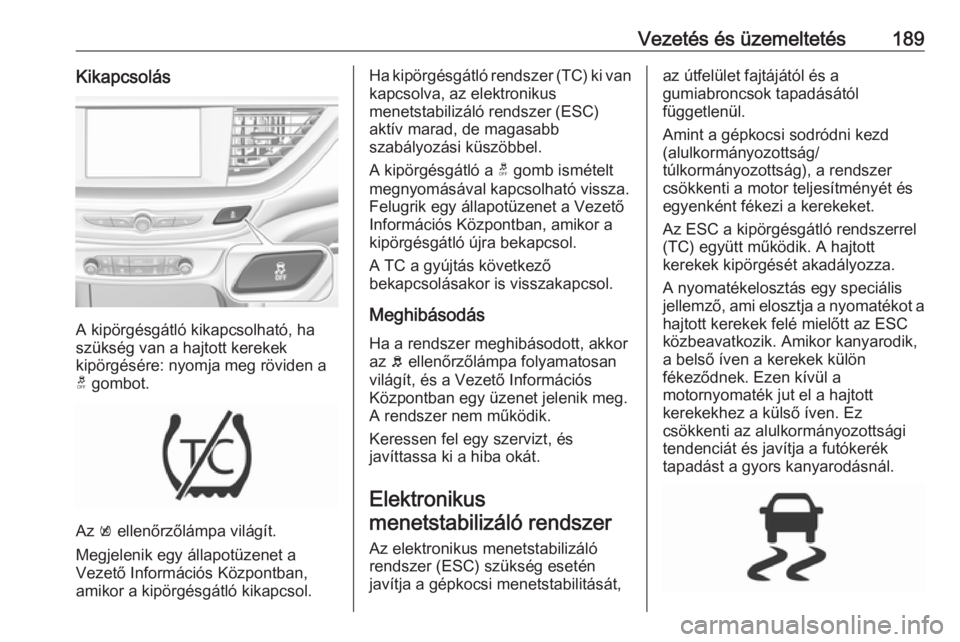 OPEL INSIGNIA BREAK 2018 Kezelési útmutató (in Hungarian) Vezetés és üzemeltetés189Kikapcsolás
A kipörgésgátló kikapcsolható, ha
szükség van a hajtott kerekek
kipörgésére: nyomja meg röviden a
t gombot.
Az k ellenőrzőlámpa világít.
Meg OPEL INSIGNIA BREAK 2018 Kezelési útmutató (in Hungarian) Vezetés és üzemeltetés189Kikapcsolás
A kipörgésgátló kikapcsolható, ha
szükség van a hajtott kerekek
kipörgésére: nyomja meg röviden a
t gombot.
Az k ellenőrzőlámpa világít.
Meg