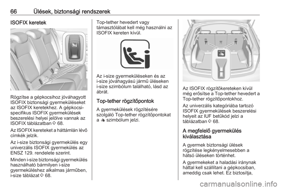OPEL INSIGNIA BREAK 2018  Kezelési útmutató (in Hungarian) 66Ülések, biztonsági rendszerekISOFIX keretek
Rögzítse a gépkocsihoz jóváhagyott
ISOFIX biztonsági gyermeküléseket az ISOFIX keretekhez. A gépkocsi-
specifikus ISOFIX gyermekülések
besze