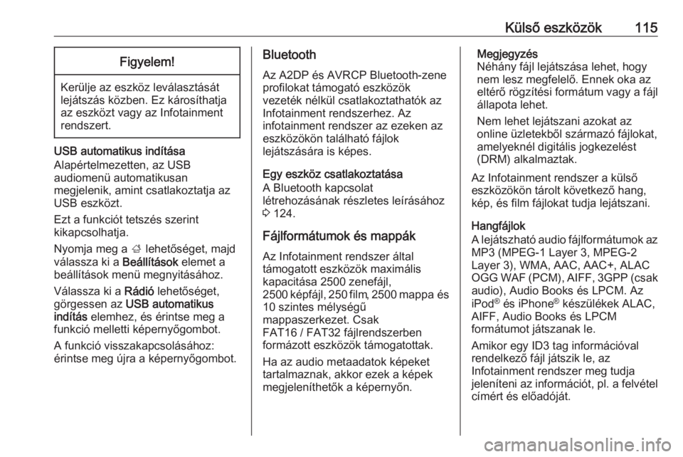 OPEL INSIGNIA BREAK 2018.5  Infotainment kézikönyv (in Hungarian) Külső eszközök115Figyelem!
Kerülje az eszköz leválasztását
lejátszás közben. Ez károsíthatja
az eszközt vagy az Infotainment
rendszert.
USB automatikus indítása
Alapértelmezetten, az
