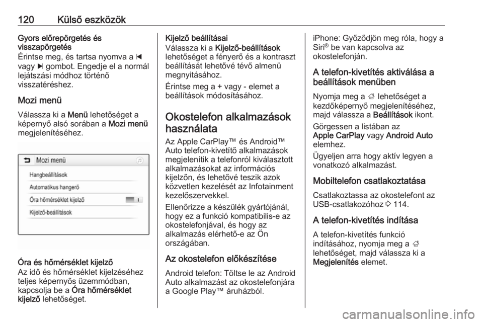 OPEL INSIGNIA BREAK 2018.5  Infotainment kézikönyv (in Hungarian) 120Külső eszközökGyors előrepörgetés és
visszapörgetés
Érintse meg, és tartsa nyomva a  d
vagy  c gombot. Engedje el a normál
lejátszási módhoz történő
visszatéréshez.
Mozi menü 