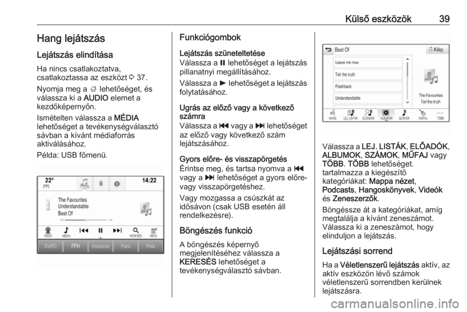 OPEL INSIGNIA BREAK 2018.5  Infotainment kézikönyv (in Hungarian) Külső eszközök39Hang lejátszás
Lejátszás elindítása Ha nincs csatlakoztatva,
csatlakoztassa az eszközt  3 37.
Nyomja meg a  ; lehetőséget, és
válassza ki a  AUDIO elemet a
kezdőképern