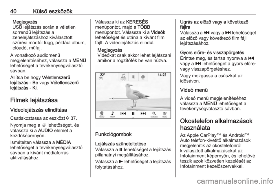 OPEL INSIGNIA BREAK 2018.5  Infotainment kézikönyv (in Hungarian) 40Külső eszközökMegjegyzés
USB lejátszás során a véletlen
sorrendű lejátszás a
zenelejátszáshoz kiválasztott
szűrési módtól függ, például album,
előadó, műfaj.
A vonatkozó au