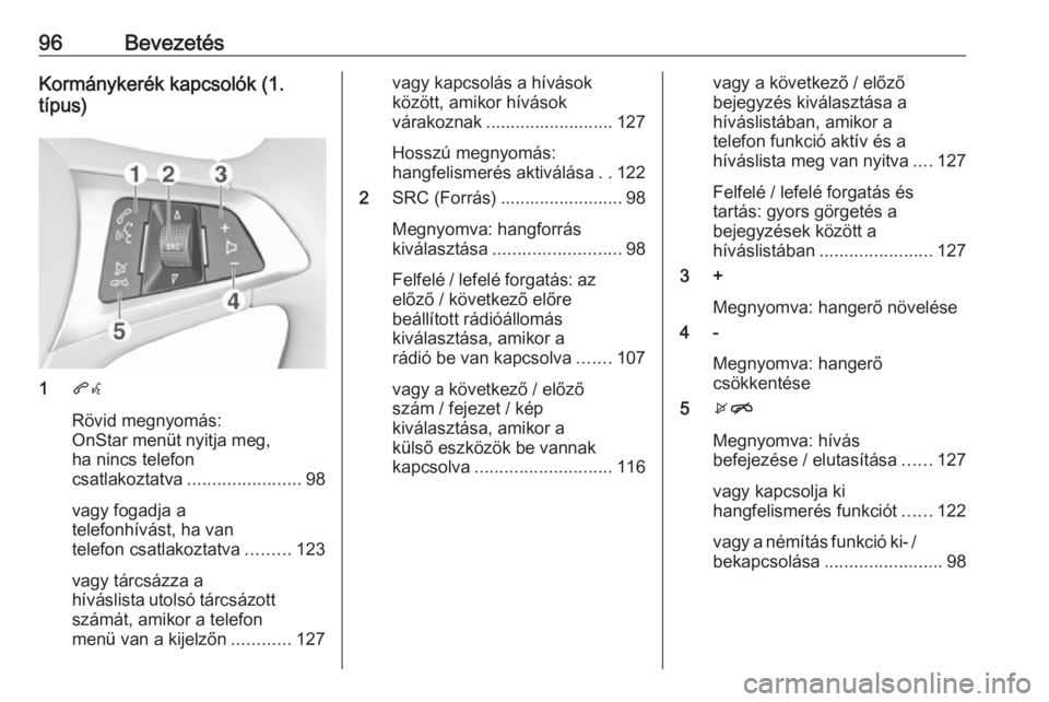 OPEL INSIGNIA BREAK 2018.5 Infotainment kézikönyv (in Hungarian) 96BevezetésKormánykerék kapcsolók (1.
típus)
1 qw
Rövid megnyomás:
OnStar menüt nyitja meg,
ha nincs telefon
csatlakoztatva ....................... 98
vagy fogadja a
telefonhívást, ha van
te OPEL INSIGNIA BREAK 2018.5 Infotainment kézikönyv (in Hungarian) 96BevezetésKormánykerék kapcsolók (1.
típus)
1 qw
Rövid megnyomás:
OnStar menüt nyitja meg,
ha nincs telefon
csatlakoztatva ....................... 98
vagy fogadja a
telefonhívást, ha van
te