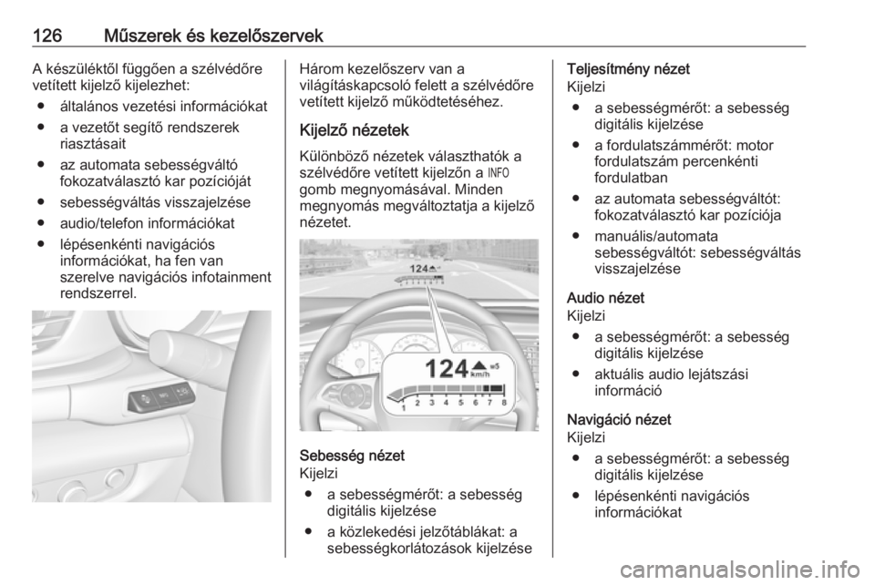 OPEL INSIGNIA BREAK 2018.5  Kezelési útmutató (in Hungarian) 126Műszerek és kezelőszervekA készüléktől függően a szélvédőre
vetített kijelző kijelezhet:
● általános vezetési információkat● a vezetőt segítő rendszerek riasztásait
● a