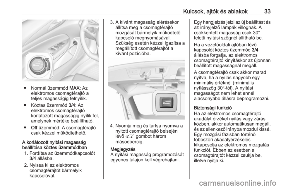 OPEL INSIGNIA BREAK 2018.5  Kezelési útmutató (in Hungarian) Kulcsok, ajtók és ablakok33
● Normál üzemmód MAX: Az
elektromos csomagtérajtó a
teljes magasságig felnyílik.
● Köztes üzemmód  3/4: Az
elektromos csomagtérajtó
korlátozott magasság