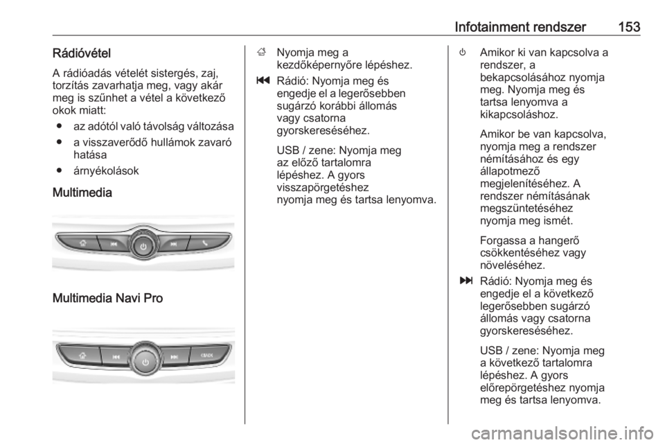 OPEL INSIGNIA BREAK 2019  Kezelési útmutató (in Hungarian) Infotainment rendszer153Rádióvétel
A rádióadás vételét sistergés, zaj,
torzítás zavarhatja meg, vagy akár
meg is szűnhet a vétel a következő
okok miatt:
● az adótól való távolsá