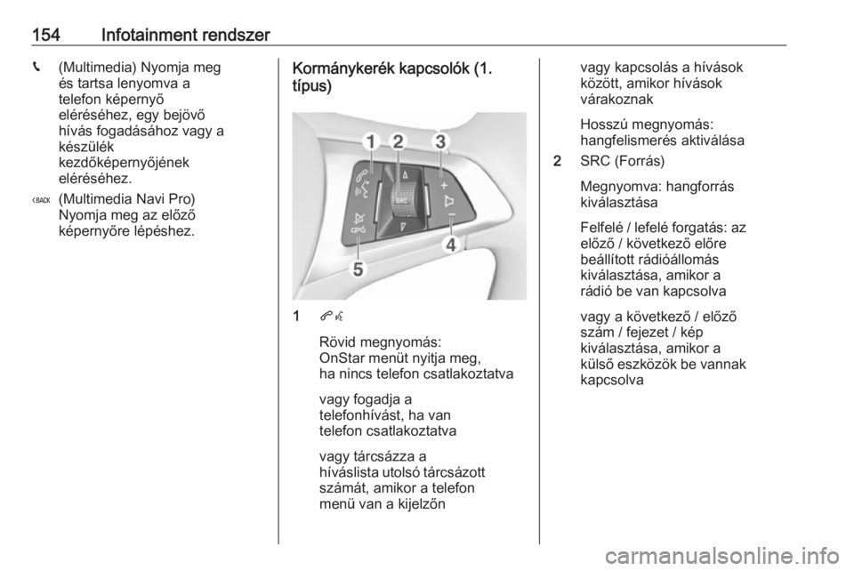 OPEL INSIGNIA BREAK 2019  Kezelési útmutató (in Hungarian) 154Infotainment rendszerg(Multimedia) Nyomja meg
és tartsa lenyomva a
telefon képernyő
eléréséhez, egy bejövő
hívás fogadásához vagy a
készülék
kezdőképernyőjének
eléréséhez.
( (