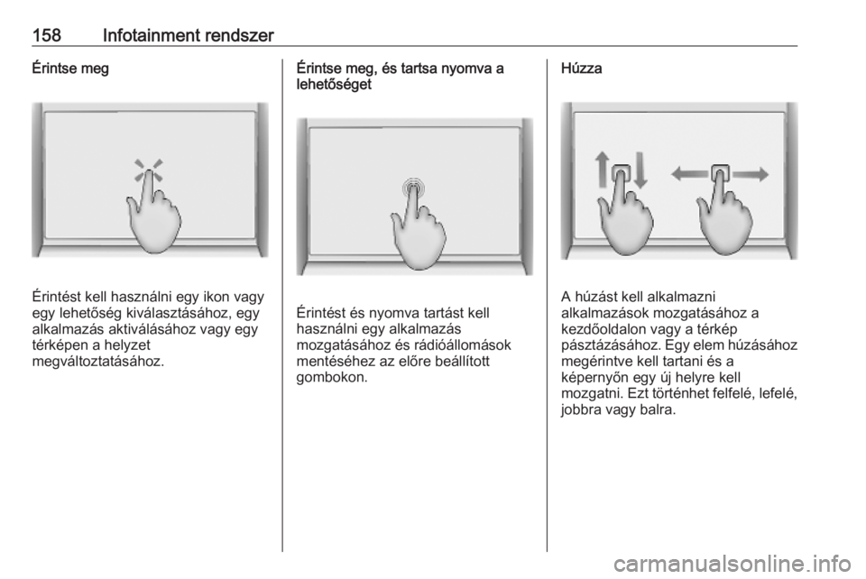 OPEL INSIGNIA BREAK 2019  Kezelési útmutató (in Hungarian) 158Infotainment rendszerÉrintse meg
Érintést kell használni egy ikon vagy
egy lehetőség kiválasztásához, egy
alkalmazás aktiválásához vagy egy
térképen a helyzet
megváltoztatásához.
