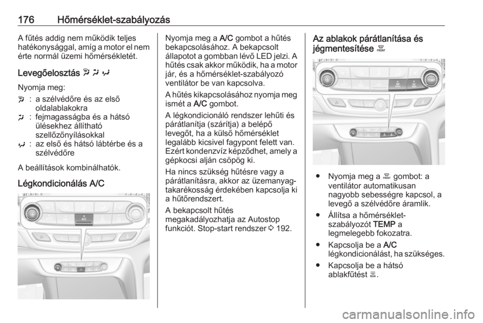 OPEL INSIGNIA BREAK 2019  Kezelési útmutató (in Hungarian) 176Hőmérséklet-szabályozásA fűtés addig nem működik teljes
hatékonysággal, amíg a motor el nem érte normál üzemi hőmérsékletét.
Levegőelosztás  w x  y
Nyomja meg:w:a szélvédőre