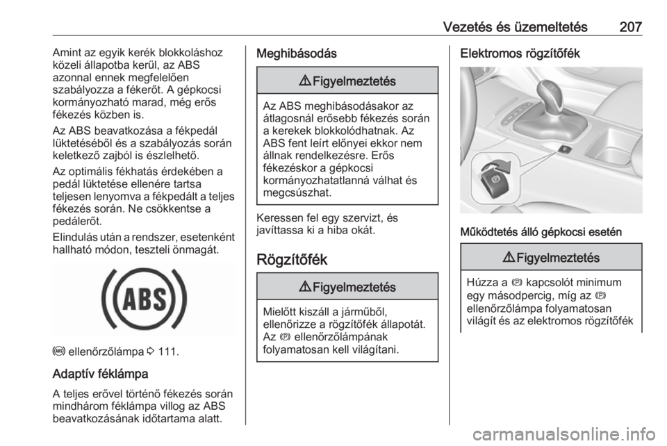 OPEL INSIGNIA BREAK 2019  Kezelési útmutató (in Hungarian) Vezetés és üzemeltetés207Amint az egyik kerék blokkoláshoz
közeli állapotba kerül, az ABS
azonnal ennek megfelelően
szabályozza a fékerőt. A gépkocsi
kormányozható marad, még erős
f�