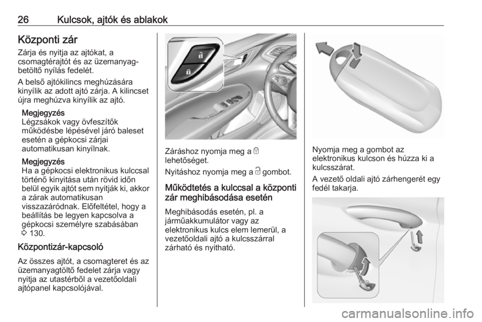 OPEL INSIGNIA BREAK 2019  Kezelési útmutató (in Hungarian) 26Kulcsok, ajtók és ablakokKözponti zár
Zárja és nyitja az ajtókat, a
csomagtérajtót és az üzemanyag-
betöltő nyílás fedelét.
A belső ajtókilincs meghúzására
kinyílik az adott aj