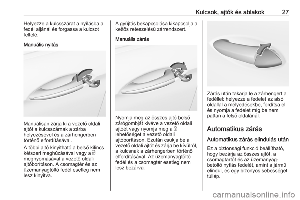 OPEL INSIGNIA BREAK 2019  Kezelési útmutató (in Hungarian) Kulcsok, ajtók és ablakok27Helyezze a kulcsszárat a nyílásba a
fedél aljánál és forgassa a kulcsot
felfelé.
Manuális nyitás
Manuálisan zárja ki a vezető oldali
ajtót a kulcsszárnak a 