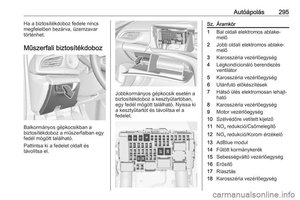 OPEL INSIGNIA BREAK 2019  Kezelési útmutató (in Hungarian) Autóápolás295Ha a biztosítékdoboz fedele nincs
megfelelően bezárva, üzemzavar
történhet.
Műszerfali biztosítékdoboz
Balkormányos gépkocsikban a
biztosítékdoboz a műszerfalban egy
fed