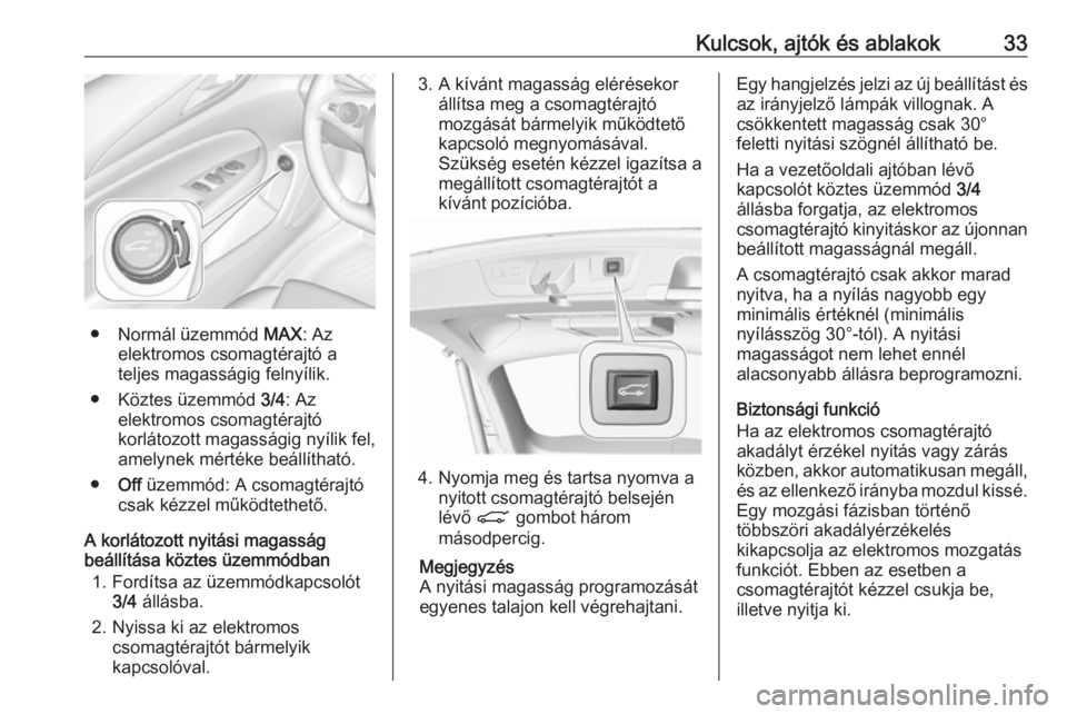 OPEL INSIGNIA BREAK 2019  Kezelési útmutató (in Hungarian) Kulcsok, ajtók és ablakok33
● Normál üzemmód MAX: Az
elektromos csomagtérajtó a
teljes magasságig felnyílik.
● Köztes üzemmód  3/4: Az
elektromos csomagtérajtó
korlátozott magasság