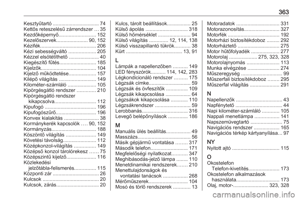 OPEL INSIGNIA BREAK 2019  Kezelési útmutató (in Hungarian) 363Kesztyűtartó ................................. 74
Kettős reteszelésű zárrendszer  ...35
Kezdőképernyő .......................... 152
Kezelőszervek ......................90, 152
Kézifék 