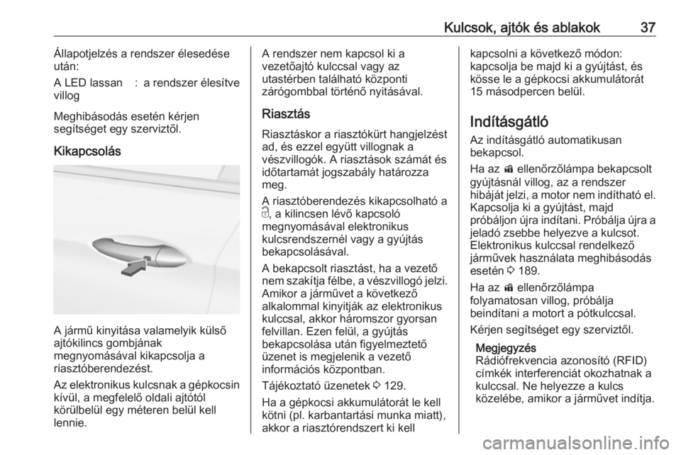 OPEL INSIGNIA BREAK 2019  Kezelési útmutató (in Hungarian) Kulcsok, ajtók és ablakok37Állapotjelzés a rendszer élesedése
után:A LED lassan
villog:a rendszer élesítve
Meghibásodás esetén kérjen
segítséget egy szerviztől.
Kikapcsolás
A jármű 