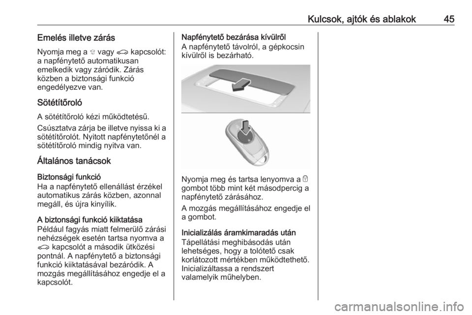 OPEL INSIGNIA BREAK 2019  Kezelési útmutató (in Hungarian) Kulcsok, ajtók és ablakok45Emelés illetve zárás
Nyomja meg a  + vagy  r kapcsolót:
a napfénytető automatikusan
emelkedik vagy záródik. Zárás
közben a biztonsági funkció
engedélyezve va