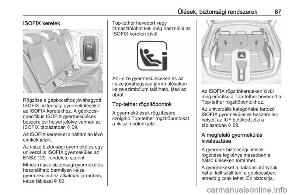 OPEL INSIGNIA BREAK 2019  Kezelési útmutató (in Hungarian) Ülések, biztonsági rendszerek67ISOFIX keretek
Rögzítse a gépkocsihoz jóváhagyott
ISOFIX biztonsági gyermeküléseket az ISOFIX keretekhez. A gépkocsi-
specifikus ISOFIX gyermekülések
besze