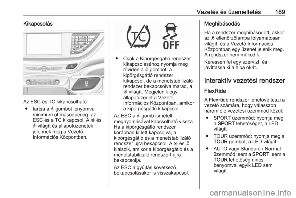 OPEL INSIGNIA BREAK 2019.5  Kezelési útmutató (in Hungarian) Vezetés és üzemeltetés189Kikapcsolás
Az ESC és TC kikapcsolható:● tartsa a  t gombot lenyomva
minimum öt másodpercig: az
ESC és a TC kikapcsol. A  k és
t  világít és állapotüzenetek
