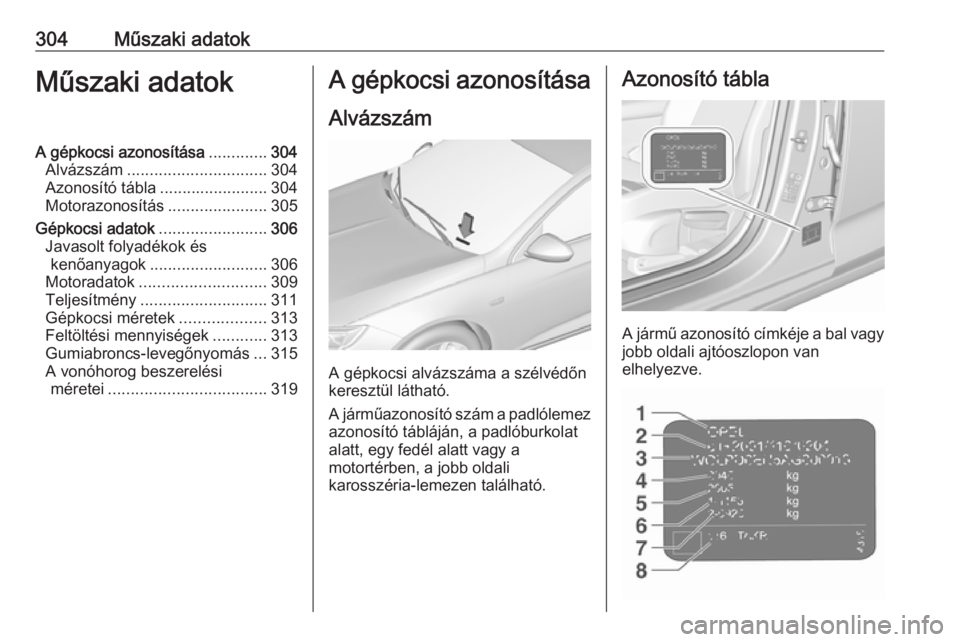 OPEL INSIGNIA BREAK 2019.5 Kezelési útmutató (in Hungarian) 304Műszaki adatokMűszaki adatokA gépkocsi azonosítása.............304
Alvázszám ............................... 304
Azonosító tábla ........................304
Motorazonosítás ............ OPEL INSIGNIA BREAK 2019.5 Kezelési útmutató (in Hungarian) 304Műszaki adatokMűszaki adatokA gépkocsi azonosítása.............304
Alvázszám ............................... 304
Azonosító tábla ........................304
Motorazonosítás ............