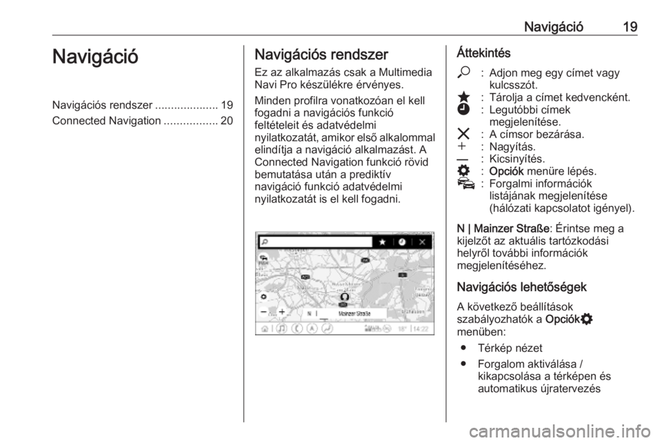OPEL INSIGNIA BREAK 2020  Infotainment kézikönyv (in Hungarian) Navigáció19NavigációNavigációs rendszer....................19
Connected Navigation .................20Navigációs rendszer
Ez az alkalmazás csak a Multimedia
Navi Pro készülékre érvényes.