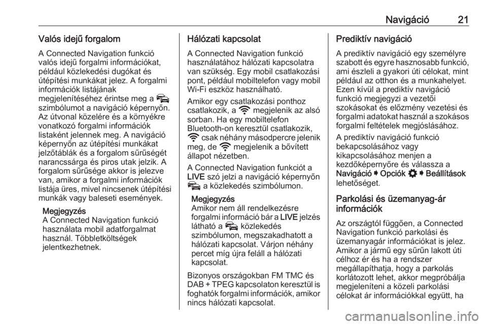 OPEL INSIGNIA BREAK 2020  Infotainment kézikönyv (in Hungarian) Navigáció21Valós idejű forgalomA Connected Navigation funkcióvalós idejű forgalmi információkat,
például közlekedési dugókat és
útépítési munkákat jelez. A forgalmi
információk l