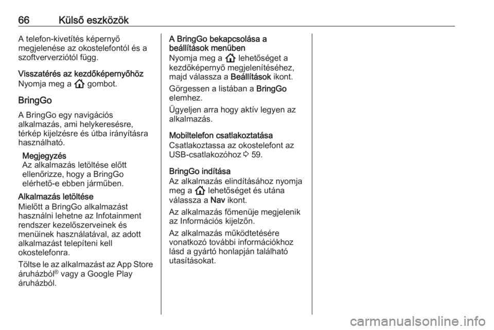 OPEL INSIGNIA BREAK 2020  Infotainment kézikönyv (in Hungarian) 66Külső eszközökA telefon-kivetítés képernyő
megjelenése az okostelefontól és a
szoftververziótól függ.
Visszatérés az kezdőképernyőhöz Nyomja meg a  ! gombot.
BringGo
A BringGo eg
