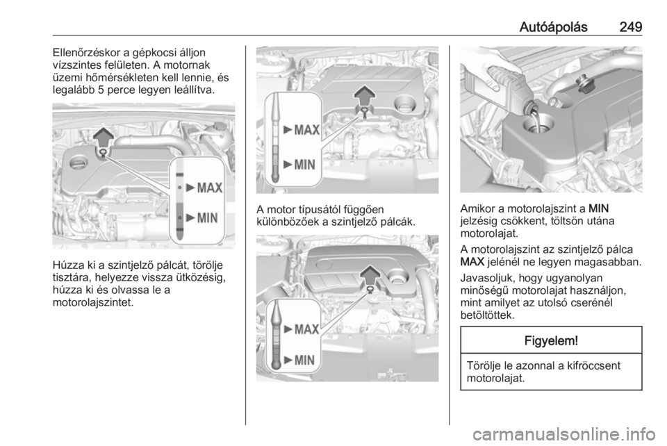 OPEL INSIGNIA BREAK 2020  Kezelési útmutató (in Hungarian) Autóápolás249Ellenőrzéskor a gépkocsi álljon
vízszintes felületen. A motornak
üzemi hőmérsékleten kell lennie, és
legalább 5 perce legyen leállítva.
Húzza ki a szintjelző pálcát, 