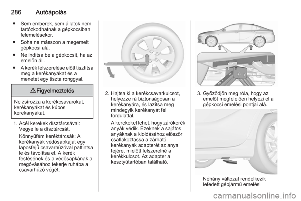 OPEL INSIGNIA BREAK 2020  Kezelési útmutató (in Hungarian) 286Autóápolás● Sem emberek, sem állatok nemtartózkodhatnak a gépkocsiban
felemelésekor.
● Soha ne másszon a megemelt gépkocsi alá.
● Ne indítsa be a gépkocsit, ha az emelőn áll.
