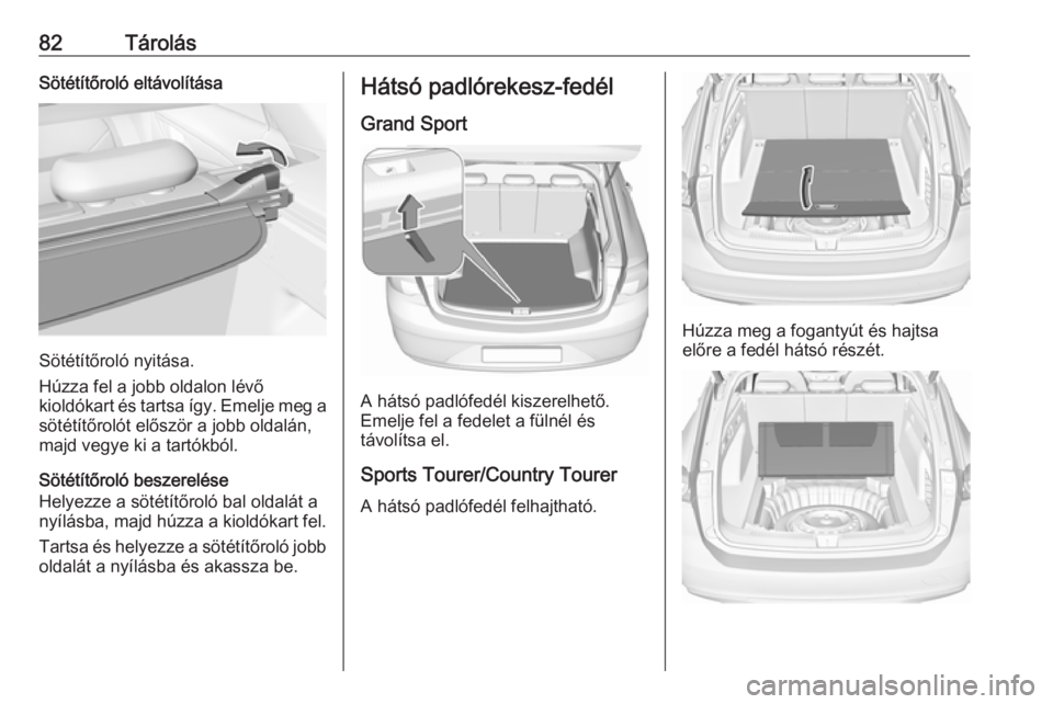 OPEL INSIGNIA BREAK 2020 Kezelési útmutató (in Hungarian) 82TárolásSötétítőroló eltávolítása
Sötétítőroló nyitása.
Húzza fel a jobb oldalon lévő
kioldókart és tartsa így. Emelje meg a sötétítőrolót először a jobb oldalán,
majd v OPEL INSIGNIA BREAK 2020 Kezelési útmutató (in Hungarian) 82TárolásSötétítőroló eltávolítása
Sötétítőroló nyitása.
Húzza fel a jobb oldalon lévő
kioldókart és tartsa így. Emelje meg a sötétítőrolót először a jobb oldalán,
majd v