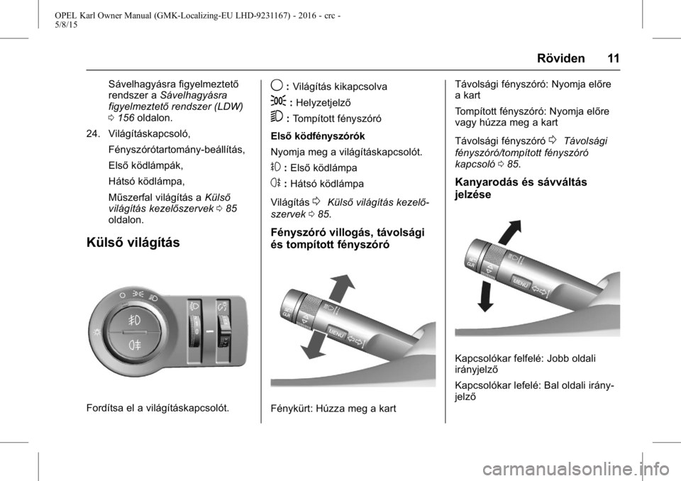OPEL KARL 2015.75 Kezelési útmutató (in Hungarian) OPEL Karl Owner Manual (GMK-Localizing-EU LHD-9231167) - 2016 - crc -
5/8/15
Röviden 11
Sávelhagyásra figyelmeztető
rendszer aSávelhagyásra
figyelmeztető rendszer (LDW)
0 156 oldalon.
24. Vilá OPEL KARL 2015.75 Kezelési útmutató (in Hungarian) OPEL Karl Owner Manual (GMK-Localizing-EU LHD-9231167) - 2016 - crc -
5/8/15
Röviden 11
Sávelhagyásra figyelmeztető
rendszer aSávelhagyásra
figyelmeztető rendszer (LDW)
0 156 oldalon.
24. Vilá