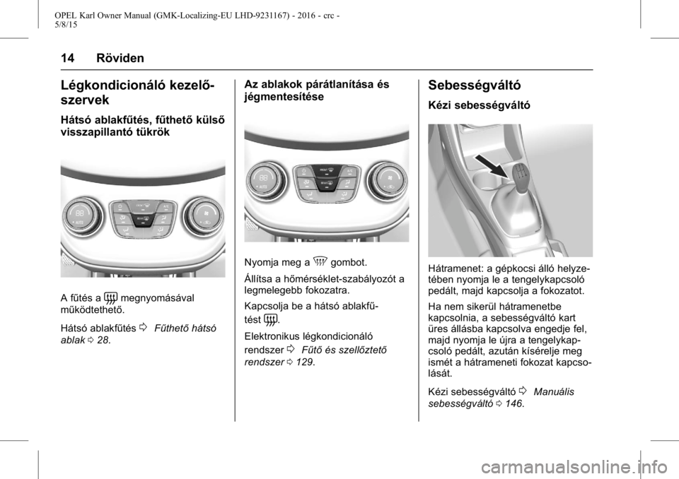 OPEL KARL 2015.75 Kezelési útmutató (in Hungarian) OPEL Karl Owner Manual (GMK-Localizing-EU LHD-9231167) - 2016 - crc -
5/8/15
14 Röviden
Légkondicionáló kezelő-
szervek
Hátsó ablakfűtés, fűthetőkülső
visszapillantó tükrök
A fűtés a OPEL KARL 2015.75 Kezelési útmutató (in Hungarian) OPEL Karl Owner Manual (GMK-Localizing-EU LHD-9231167) - 2016 - crc -
5/8/15
14 Röviden
Légkondicionáló kezelő-
szervek
Hátsó ablakfűtés, fűthetőkülső
visszapillantó tükrök
A fűtés a