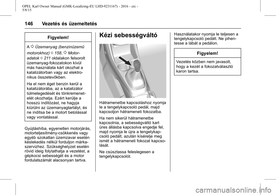 OPEL KARL 2015.75 Kezelési útmutató (in Hungarian) OPEL Karl Owner Manual (GMK-Localizing-EU LHD-9231167) - 2016 - crc -
5/8/15
146 Vezetés és üzemeltetés
Figyelem!
A0Üzemanyag (benzinüzemű
motorokhoz) 0158,
0Motor-
adatok 0211 oldalakon felsor OPEL KARL 2015.75 Kezelési útmutató (in Hungarian) OPEL Karl Owner Manual (GMK-Localizing-EU LHD-9231167) - 2016 - crc -
5/8/15
146 Vezetés és üzemeltetés
Figyelem!
A0Üzemanyag (benzinüzemű
motorokhoz) 0158,
0Motor-
adatok 0211 oldalakon felsor
