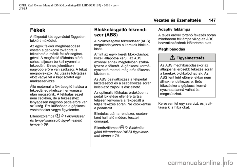 OPEL KARL 2015.75 Kezelési útmutató (in Hungarian) OPEL Karl Owner Manual (GMK-Localizing-EU LHD-9231167) - 2016 - crc -
5/8/15
Vezetés és üzemeltetés 147
Fékek
A fékpedál két egymástól független
fékkört működtet.
Az egyik fékkör megh OPEL KARL 2015.75 Kezelési útmutató (in Hungarian) OPEL Karl Owner Manual (GMK-Localizing-EU LHD-9231167) - 2016 - crc -
5/8/15
Vezetés és üzemeltetés 147
Fékek
A fékpedál két egymástól független
fékkört működtet.
Az egyik fékkör megh