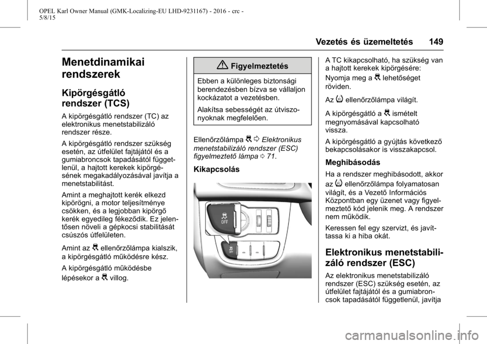 OPEL KARL 2015.75 Kezelési útmutató (in Hungarian) OPEL Karl Owner Manual (GMK-Localizing-EU LHD-9231167) - 2016 - crc -
5/8/15
Vezetés és üzemeltetés 149
Menetdinamikai
rendszerek
Kipörgésgátló
rendszer (TCS)
A kipörgésgátló rendszer (TC) OPEL KARL 2015.75 Kezelési útmutató (in Hungarian) OPEL Karl Owner Manual (GMK-Localizing-EU LHD-9231167) - 2016 - crc -
5/8/15
Vezetés és üzemeltetés 149
Menetdinamikai
rendszerek
Kipörgésgátló
rendszer (TCS)
A kipörgésgátló rendszer (TC)