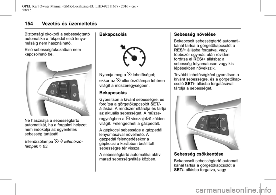 OPEL KARL 2015.75 Kezelési útmutató (in Hungarian) OPEL Karl Owner Manual (GMK-Localizing-EU LHD-9231167) - 2016 - crc -
5/8/15
154 Vezetés és üzemeltetés
Biztonsági okokból a sebességtartó
automatika a fékpedál elsőlenyo-
másáig nem hasz OPEL KARL 2015.75 Kezelési útmutató (in Hungarian) OPEL Karl Owner Manual (GMK-Localizing-EU LHD-9231167) - 2016 - crc -
5/8/15
154 Vezetés és üzemeltetés
Biztonsági okokból a sebességtartó
automatika a fékpedál elsőlenyo-
másáig nem hasz