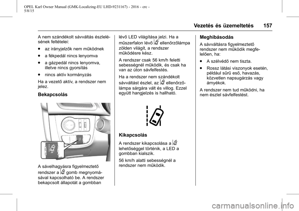 OPEL KARL 2015.75 Kezelési útmutató (in Hungarian) OPEL Karl Owner Manual (GMK-Localizing-EU LHD-9231167) - 2016 - crc -
5/8/15
Vezetés és üzemeltetés 157
A nem szándékolt sávváltás észlelé-
sének feltételei:
.az irányjelzők nem működ OPEL KARL 2015.75 Kezelési útmutató (in Hungarian) OPEL Karl Owner Manual (GMK-Localizing-EU LHD-9231167) - 2016 - crc -
5/8/15
Vezetés és üzemeltetés 157
A nem szándékolt sávváltás észlelé-
sének feltételei:
.az irányjelzők nem működ