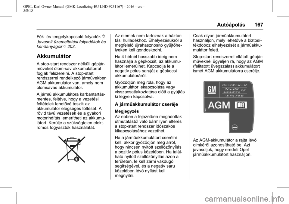 OPEL KARL 2015.75 Kezelési útmutató (in Hungarian) OPEL Karl Owner Manual (GMK-Localizing-EU LHD-9231167) - 2016 - crc -
5/8/15
Autóápolás 167
Fék- és tengelykapcsoló folyadék0
Javasolt üzemeltetési folyadékok és
kenőanyagok0203.
Akkumulá OPEL KARL 2015.75 Kezelési útmutató (in Hungarian) OPEL Karl Owner Manual (GMK-Localizing-EU LHD-9231167) - 2016 - crc -
5/8/15
Autóápolás 167
Fék- és tengelykapcsoló folyadék0
Javasolt üzemeltetési folyadékok és
kenőanyagok0203.
Akkumulá