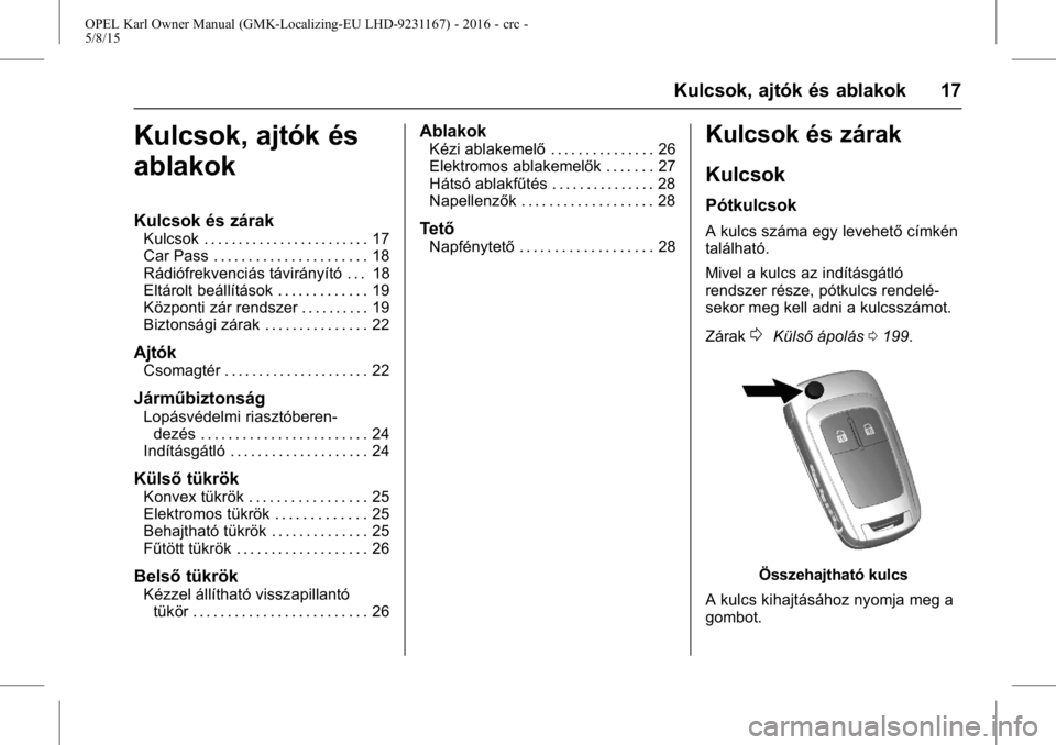 OPEL KARL 2015.75 Kezelési útmutató (in Hungarian) OPEL Karl Owner Manual (GMK-Localizing-EU LHD-9231167) - 2016 - crc -
5/8/15
Kulcsok, ajtók és ablakok 17
Kulcsok, ajtók és
ablakok
Kulcsok és zárak
Kulcsok . . . . . . . . . . . . . . . . . . . OPEL KARL 2015.75 Kezelési útmutató (in Hungarian) OPEL Karl Owner Manual (GMK-Localizing-EU LHD-9231167) - 2016 - crc -
5/8/15
Kulcsok, ajtók és ablakok 17
Kulcsok, ajtók és
ablakok
Kulcsok és zárak
Kulcsok . . . . . . . . . . . . . . . . . . .