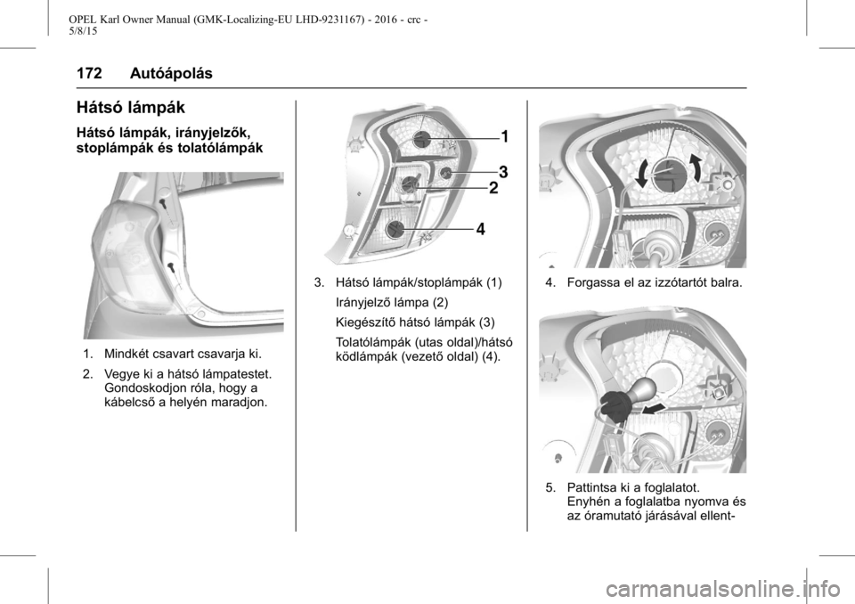 OPEL KARL 2015.75 Kezelési útmutató (in Hungarian) OPEL Karl Owner Manual (GMK-Localizing-EU LHD-9231167) - 2016 - crc -
5/8/15
172 Autóápolás
Hátsó lámpák
Hátsó lámpák, irányjelzők,
stoplámpák és tolatólámpák
1. Mindkét csavart cs OPEL KARL 2015.75 Kezelési útmutató (in Hungarian) OPEL Karl Owner Manual (GMK-Localizing-EU LHD-9231167) - 2016 - crc -
5/8/15
172 Autóápolás
Hátsó lámpák
Hátsó lámpák, irányjelzők,
stoplámpák és tolatólámpák
1. Mindkét csavart cs
