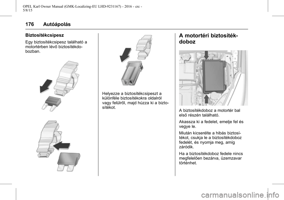 OPEL KARL 2015.75 Kezelési útmutató (in Hungarian) OPEL Karl Owner Manual (GMK-Localizing-EU LHD-9231167) - 2016 - crc -
5/8/15
176 Autóápolás
Biztosítékcsipesz
Egy biztosítékcsipesz található a
motortérben lévőbiztosítékdo-
bozban.
Hely OPEL KARL 2015.75 Kezelési útmutató (in Hungarian) OPEL Karl Owner Manual (GMK-Localizing-EU LHD-9231167) - 2016 - crc -
5/8/15
176 Autóápolás
Biztosítékcsipesz
Egy biztosítékcsipesz található a
motortérben lévőbiztosítékdo-
bozban.
Hely