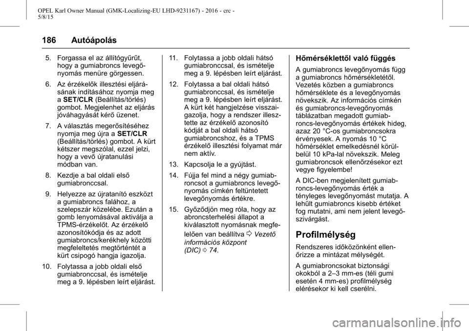 OPEL KARL 2015.75  Kezelési útmutató (in Hungarian) OPEL Karl Owner Manual (GMK-Localizing-EU LHD-9231167) - 2016 - crc -
5/8/15
186 Autóápolás
5. Forgassa el az állítógyűrűt,hogy a gumiabroncs levegő-
nyomás menüre görgessen.
6. Az érzék