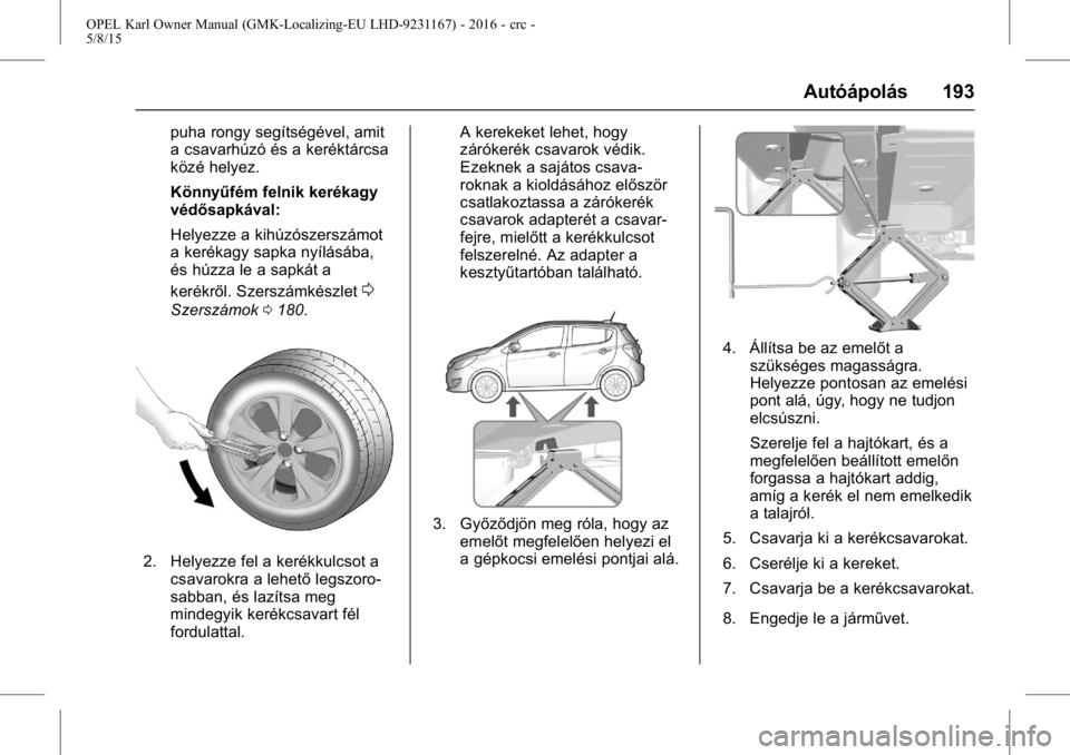 OPEL KARL 2015.75  Kezelési útmutató (in Hungarian) OPEL Karl Owner Manual (GMK-Localizing-EU LHD-9231167) - 2016 - crc -
5/8/15
Autóápolás 193
puha rongy segítségével, amit
a csavarhúzó és a keréktárcsa
közé helyez.
Könnyűfém felnik ke