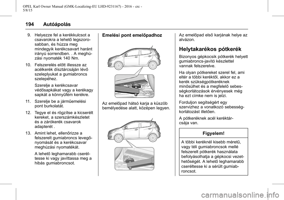 OPEL KARL 2015.75  Kezelési útmutató (in Hungarian) OPEL Karl Owner Manual (GMK-Localizing-EU LHD-9231167) - 2016 - crc -
5/8/15
194 Autóápolás
9. Helyezze fel a kerékkulcsot acsavarokra a lehető legszoro-
sabban, és húzza meg
mindegyik kerékcs