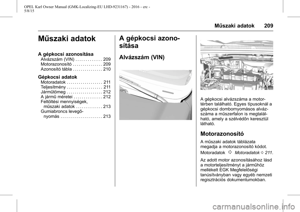 OPEL KARL 2015.75  Kezelési útmutató (in Hungarian) OPEL Karl Owner Manual (GMK-Localizing-EU LHD-9231167) - 2016 - crc -
5/8/15
Műszaki adatok 209
Műszaki adatok
A gépkocsi azonosítása
Alvázszám (VIN) . . . . . . . . . . . . . 209
Motorazonosí