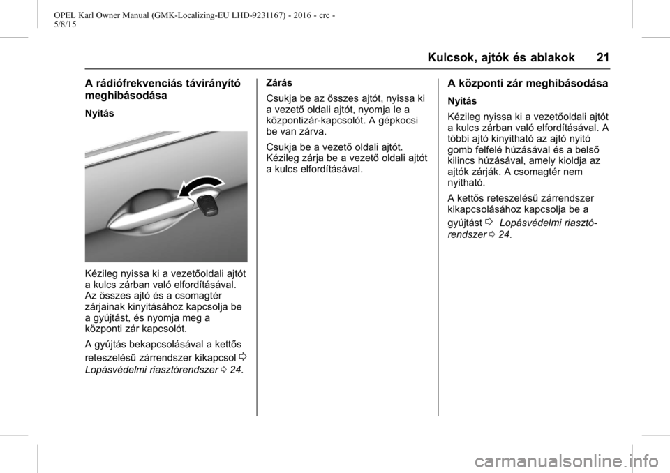 OPEL KARL 2015.75  Kezelési útmutató (in Hungarian) OPEL Karl Owner Manual (GMK-Localizing-EU LHD-9231167) - 2016 - crc -
5/8/15
Kulcsok, ajtók és ablakok 21
A rádiófrekvenciás távirányító
meghibásodása
Nyitás
Kézileg nyissa ki a vezetőol